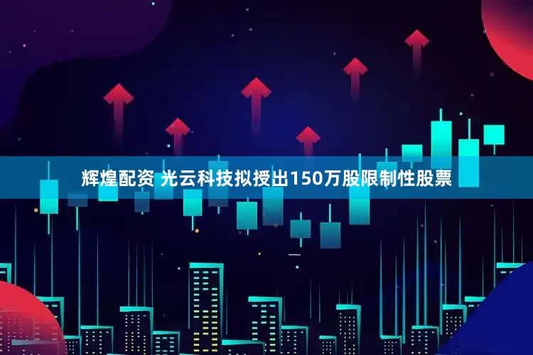 辉煌配资 光云科技拟授出150万股限制性股票
