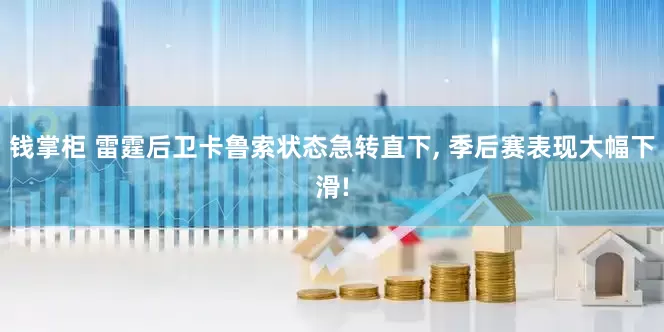 钱掌柜 雷霆后卫卡鲁索状态急转直下, 季后赛表现大幅下滑!