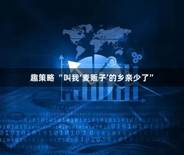 趣策略 “叫我‘麦贩子’的乡亲少了”