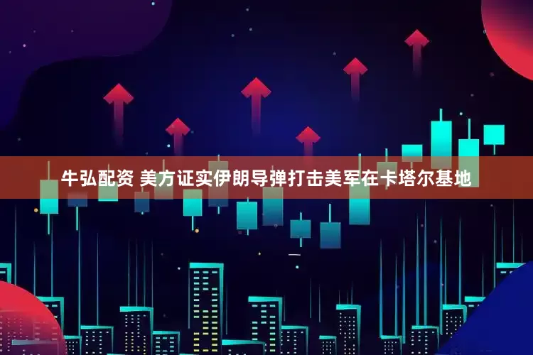 牛弘配资 美方证实伊朗导弹打击美军在卡塔尔基地
