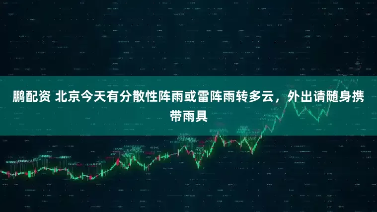 鹏配资 北京今天有分散性阵雨或雷阵雨转多云，外出请随身携带雨具