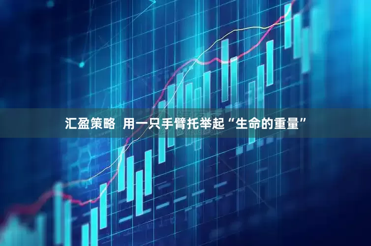 汇盈策略  用一只手臂托举起“生命的重量”