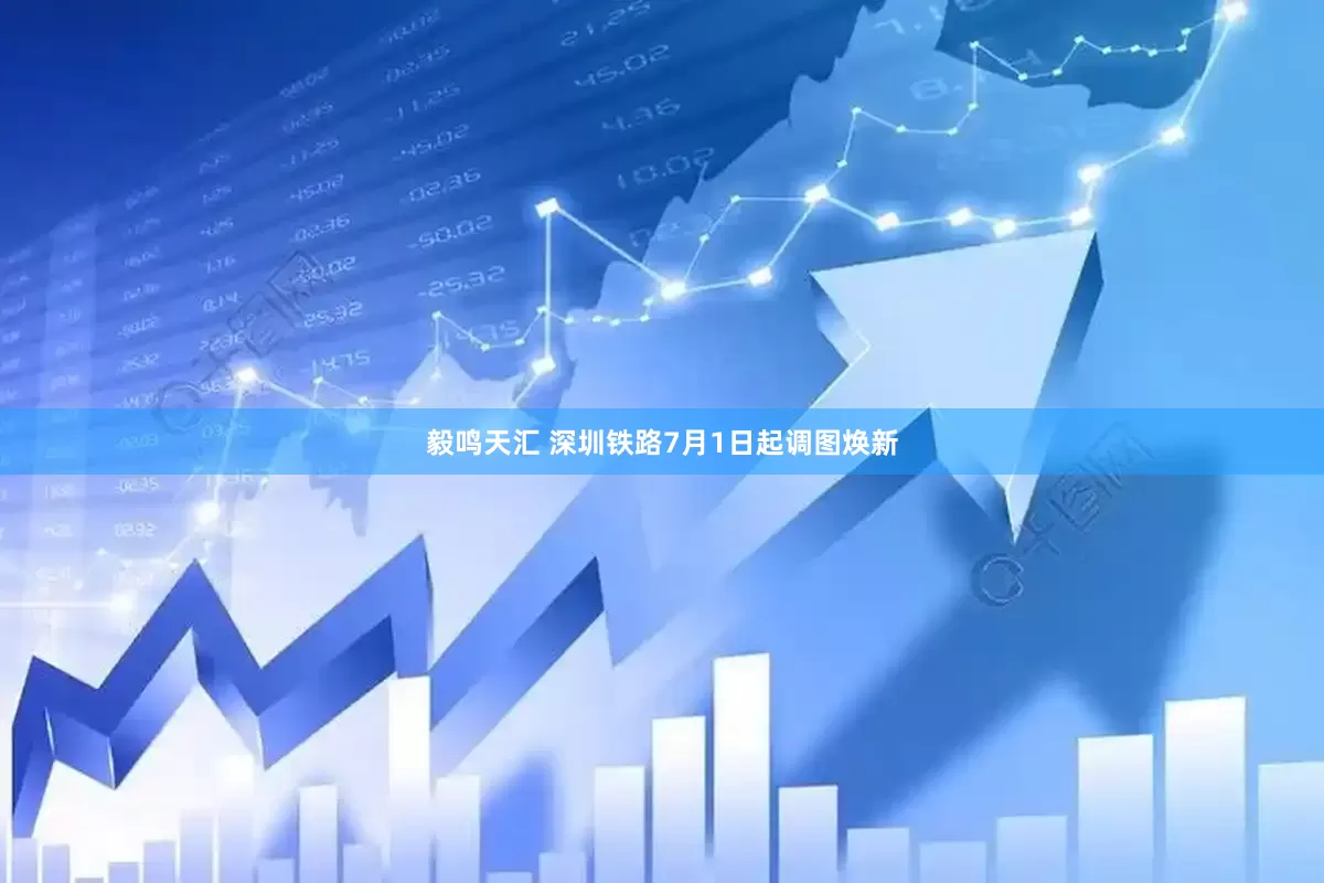毅鸣天汇 深圳铁路7月1日起调图焕新