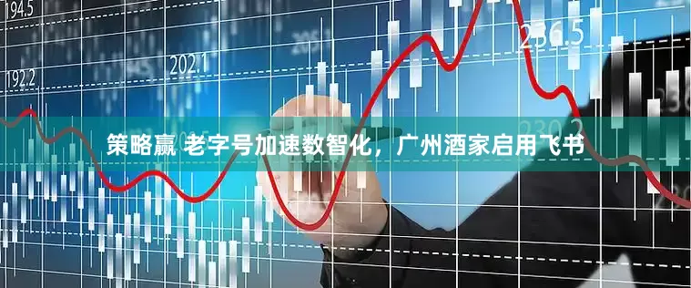 策略赢 老字号加速数智化，广州酒家启用飞书