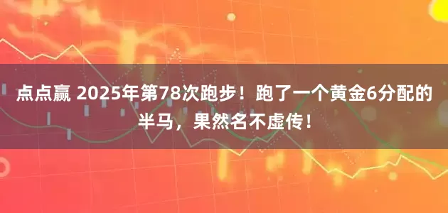 点点赢 2025年第78次跑步！跑了一个黄金6分配的半马，果然名不虚传！