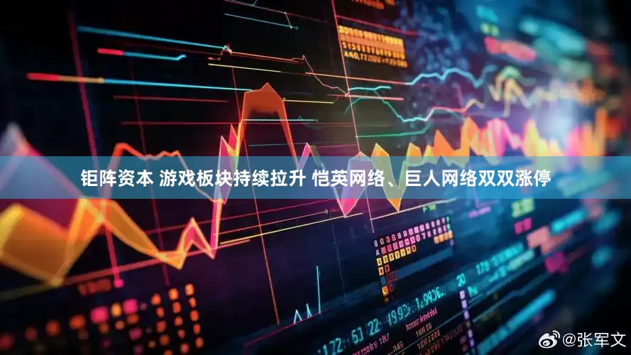 钜阵资本 游戏板块持续拉升 恺英网络、巨人网络双双涨停
