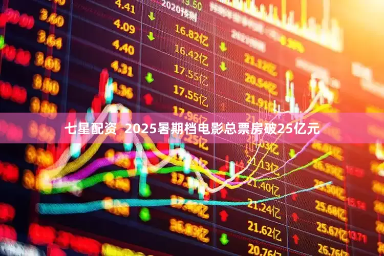 七星配资  2025暑期档电影总票房破25亿元