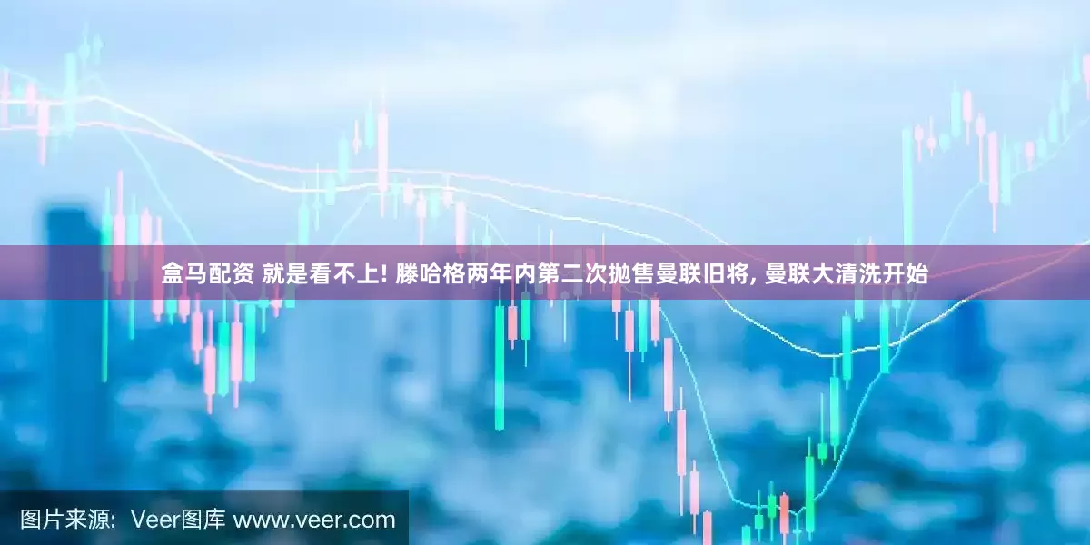 盒马配资 就是看不上! 滕哈格两年内第二次抛售曼联旧将, 曼联大清洗开始