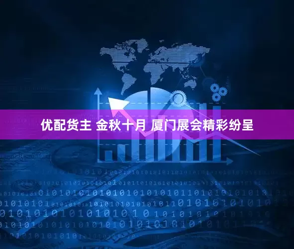 优配货主 金秋十月 厦门展会精彩纷呈