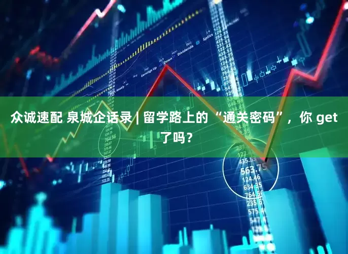 众诚速配 泉城企话录 | 留学路上的 “通关密码”，你 get 了吗？