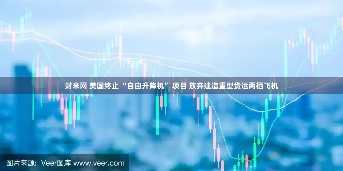 财米网 美国终止 “自由升降机” 项目 放弃建造重型货运两栖飞机