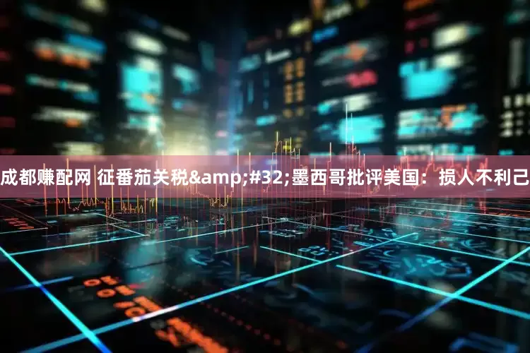 成都赚配网 征番茄关税&#32;墨西哥批评美国：损人不利己