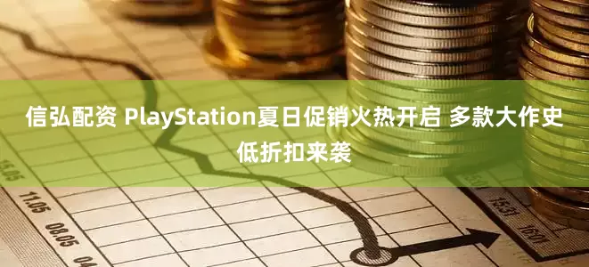 信弘配资 PlayStation夏日促销火热开启 多款大作史低折扣来袭