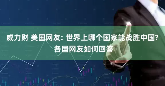 威力财 美国网友: 世界上哪个国家能战胜中国? 各国网友如何回答