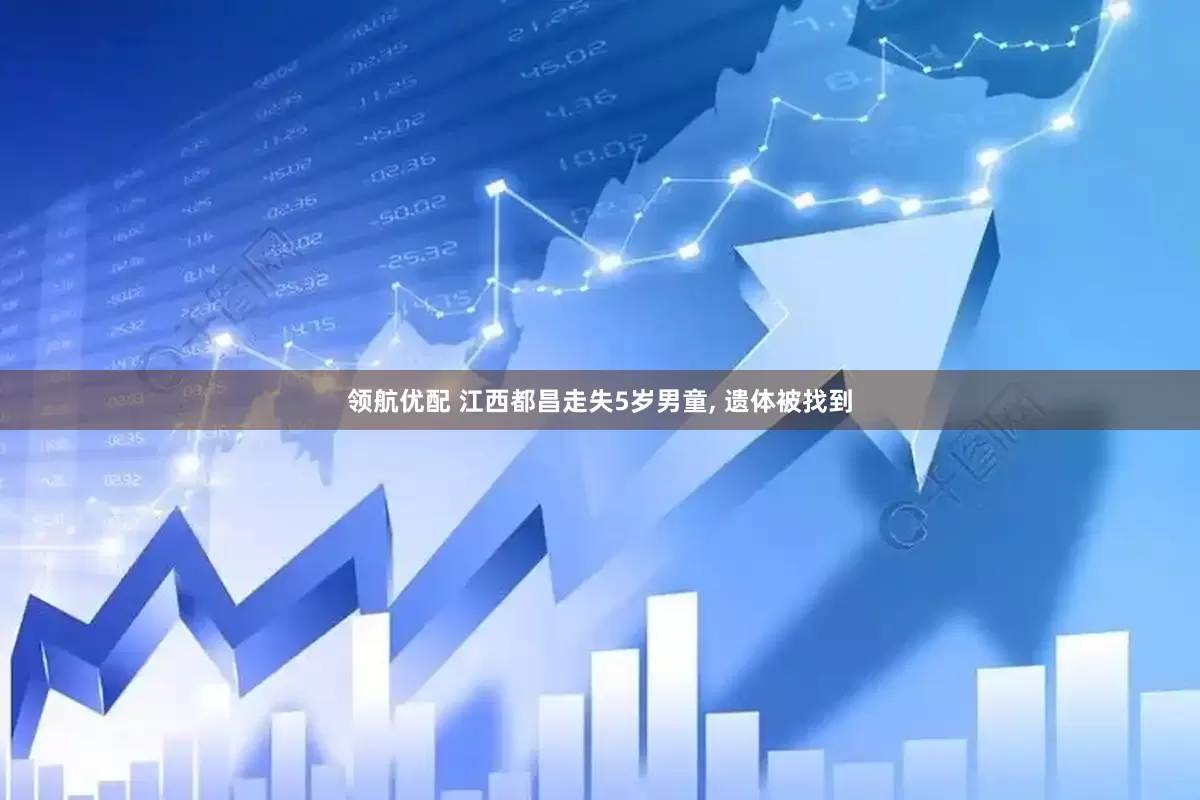 领航优配 江西都昌走失5岁男童, 遗体被找到