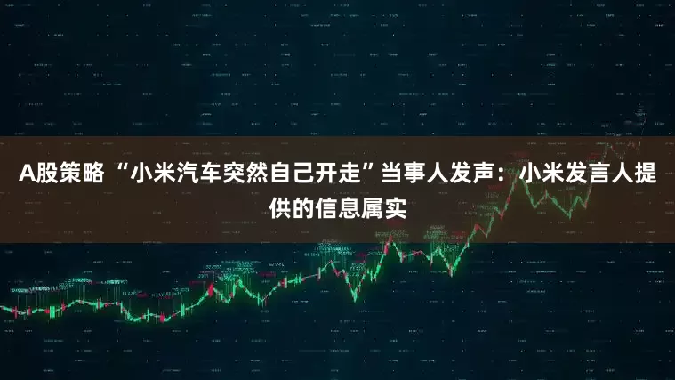 A股策略 “小米汽车突然自己开走”当事人发声：小米发言人提供的信息属实