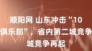 顺阳网 山东冲击“10万亿俱乐部”，省内第二城竞争再起