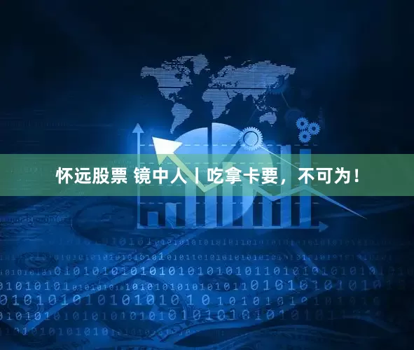 怀远股票 镜中人丨吃拿卡要，不可为！