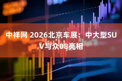 中祥网 2026北京车展：中大型SUV与众08亮相